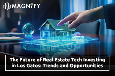 The Future of Real Estate Tech Investing in Los Gatos , CA : Trends and Opportunities